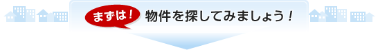 まずは!物件を探してみましょう!
