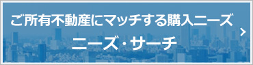 ご所有不動産にマッチする購入ニーズ ニーズ・サーチ